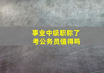 事业中级职称了 考公务员值得吗